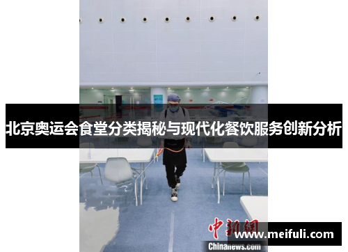 北京奥运会食堂分类揭秘与现代化餐饮服务创新分析