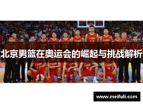 北京男篮在奥运会的崛起与挑战解析