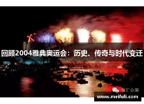 回顾2004雅典奥运会：历史、传奇与时代变迁