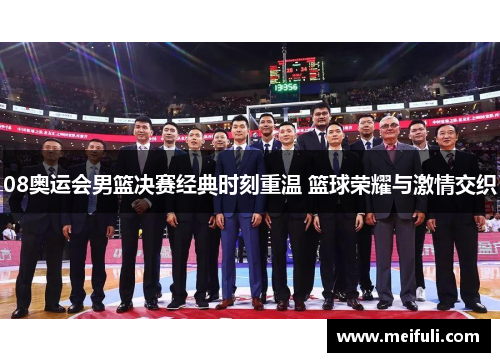 08奥运会男篮决赛经典时刻重温 篮球荣耀与激情交织