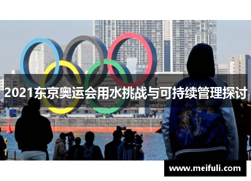 2021东京奥运会用水挑战与可持续管理探讨